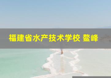 福建省水产技术学校 鳌峰